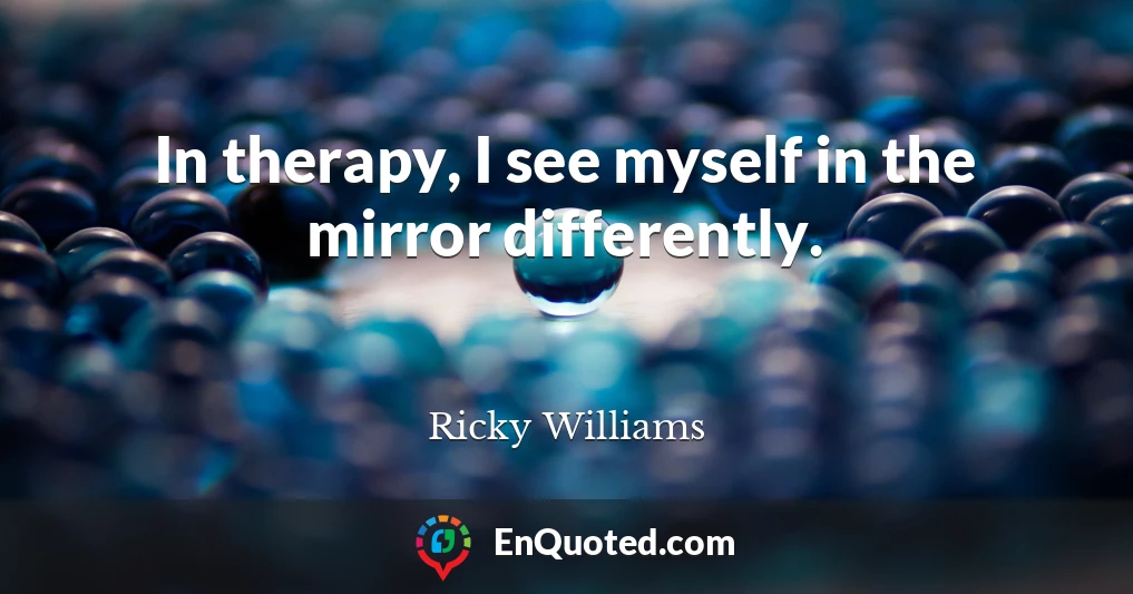 In therapy, I see myself in the mirror differently.