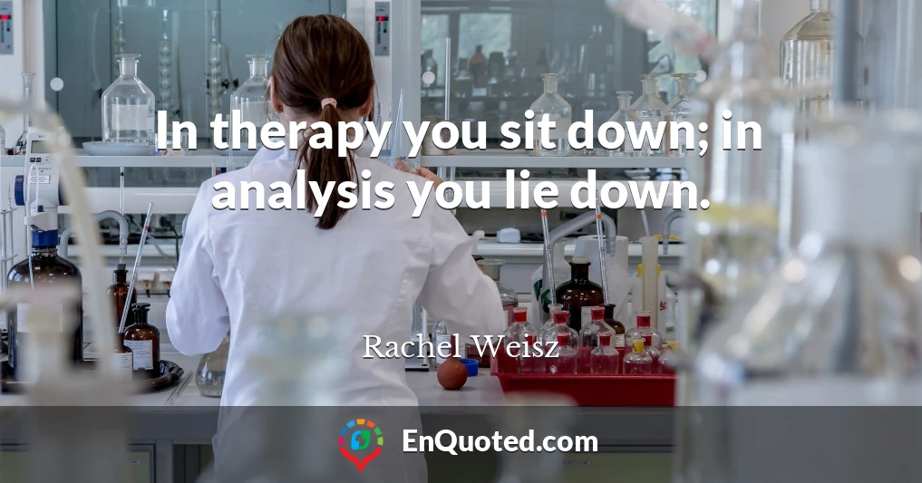 In therapy you sit down; in analysis you lie down.