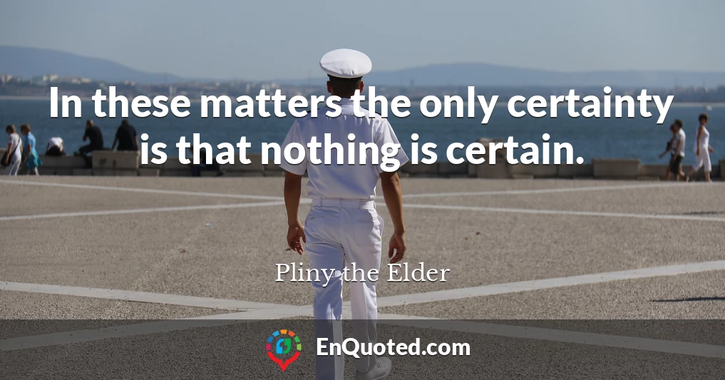 In these matters the only certainty is that nothing is certain.
