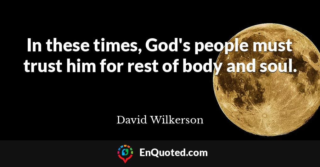 In these times, God's people must trust him for rest of body and soul.