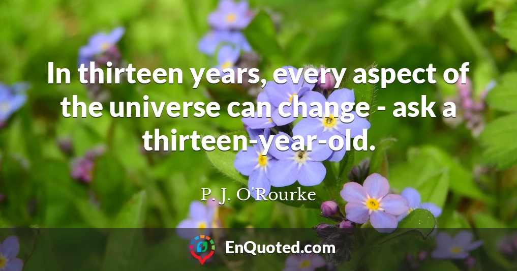 In thirteen years, every aspect of the universe can change - ask a thirteen-year-old.