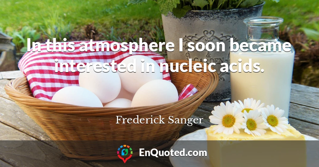 In this atmosphere I soon became interested in nucleic acids.