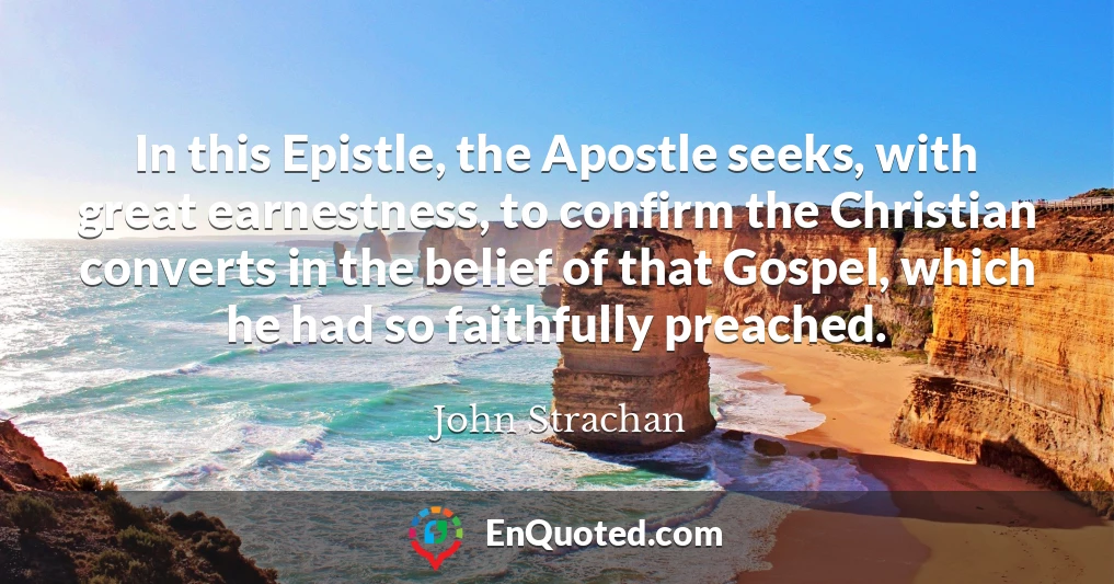 In this Epistle, the Apostle seeks, with great earnestness, to confirm the Christian converts in the belief of that Gospel, which he had so faithfully preached.