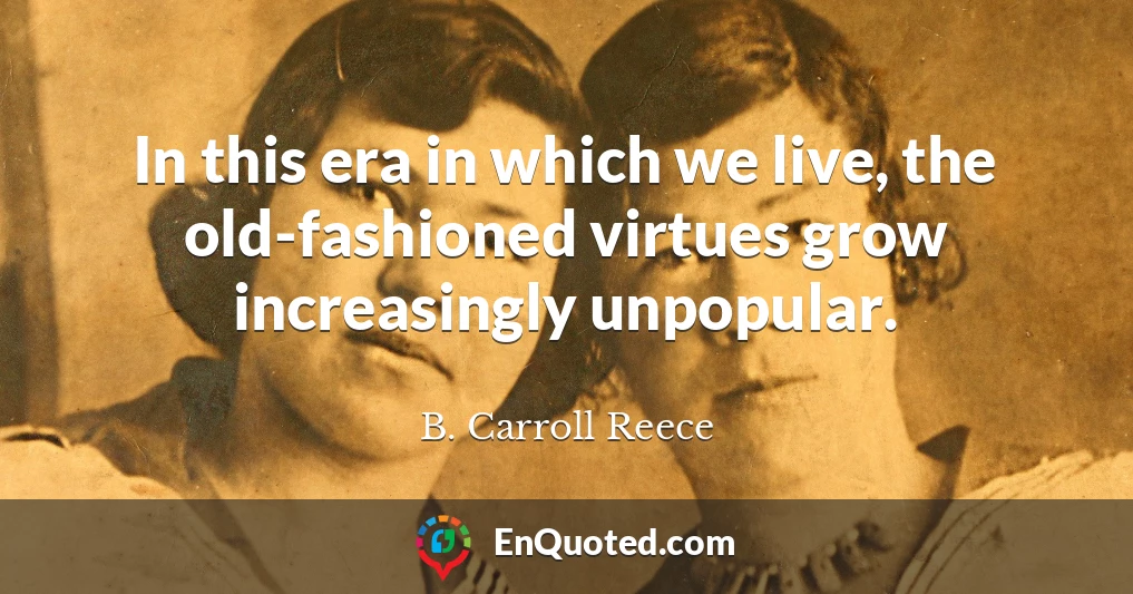 In this era in which we live, the old-fashioned virtues grow increasingly unpopular.