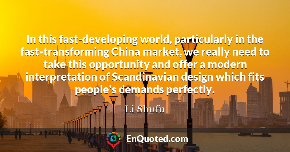 In this fast-developing world, particularly in the fast-transforming China market, we really need to take this opportunity and offer a modern interpretation of Scandinavian design which fits people's demands perfectly.