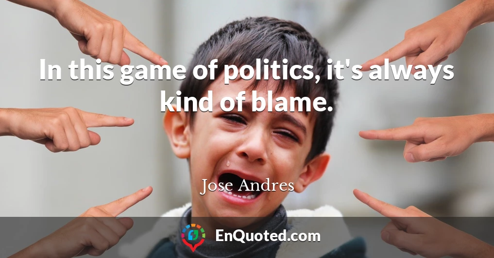 In this game of politics, it's always kind of blame.