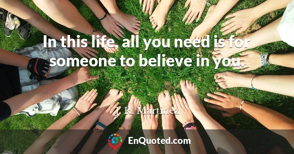 In this life, all you need is for someone to believe in you.