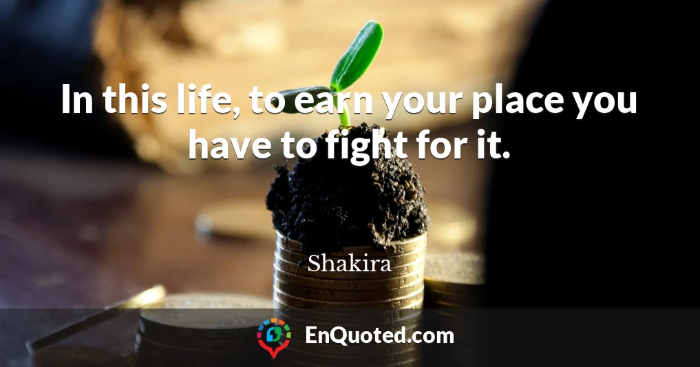 In this life, to earn your place you have to fight for it.