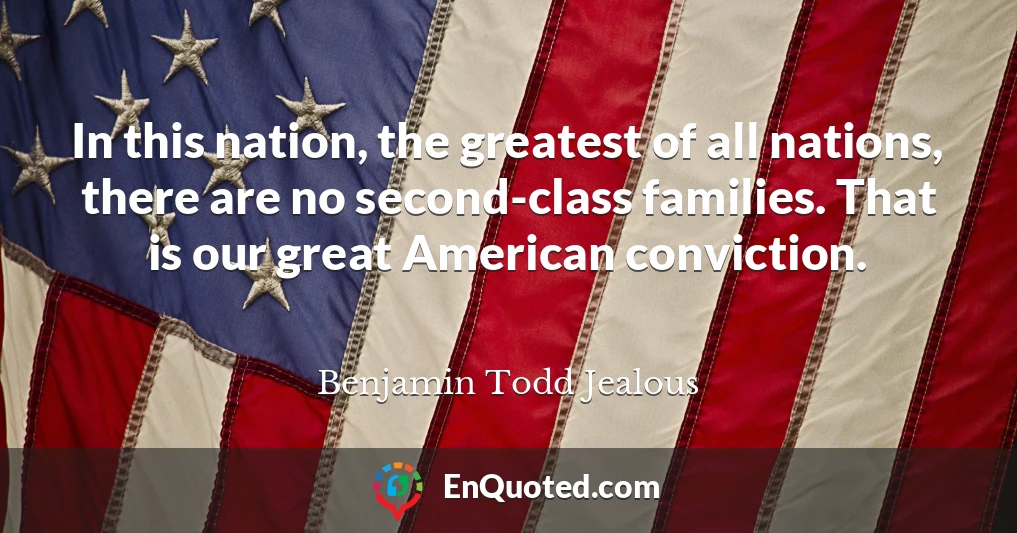In this nation, the greatest of all nations, there are no second-class families. That is our great American conviction.