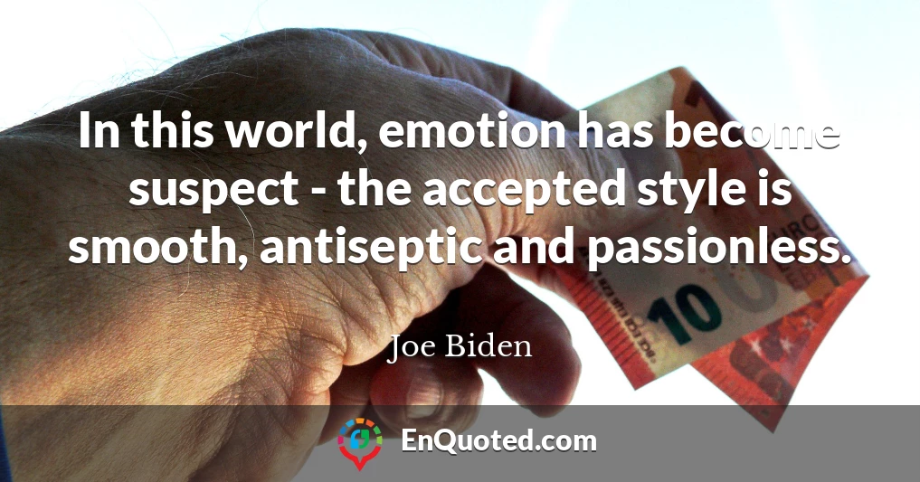 In this world, emotion has become suspect - the accepted style is smooth, antiseptic and passionless.