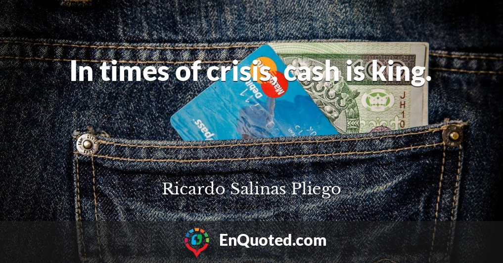 In times of crisis, cash is king.