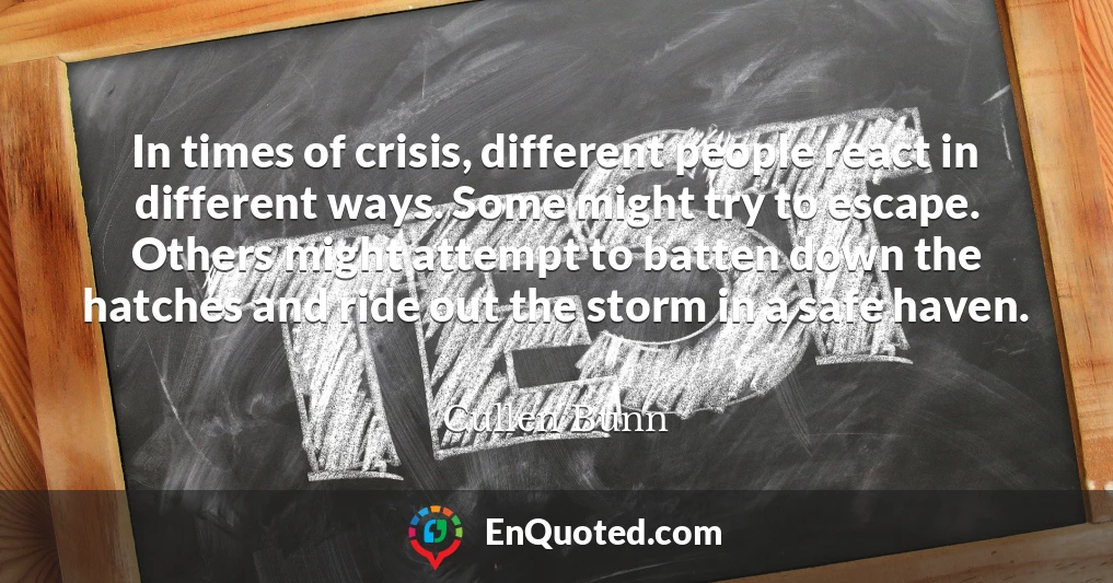 In times of crisis, different people react in different ways. Some might try to escape. Others might attempt to batten down the hatches and ride out the storm in a safe haven.