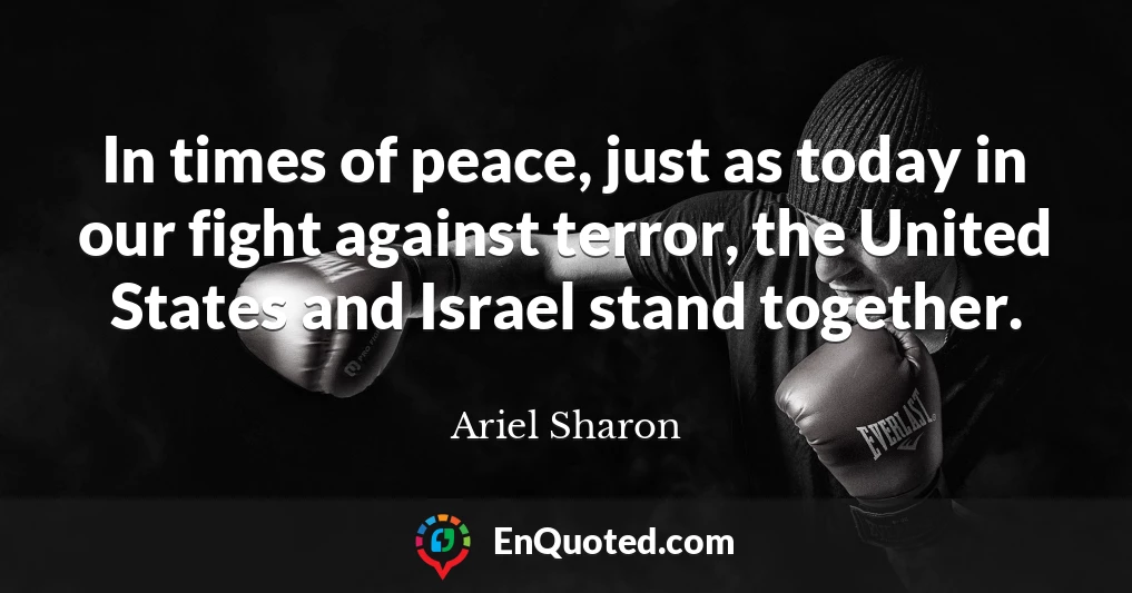 In times of peace, just as today in our fight against terror, the United States and Israel stand together.