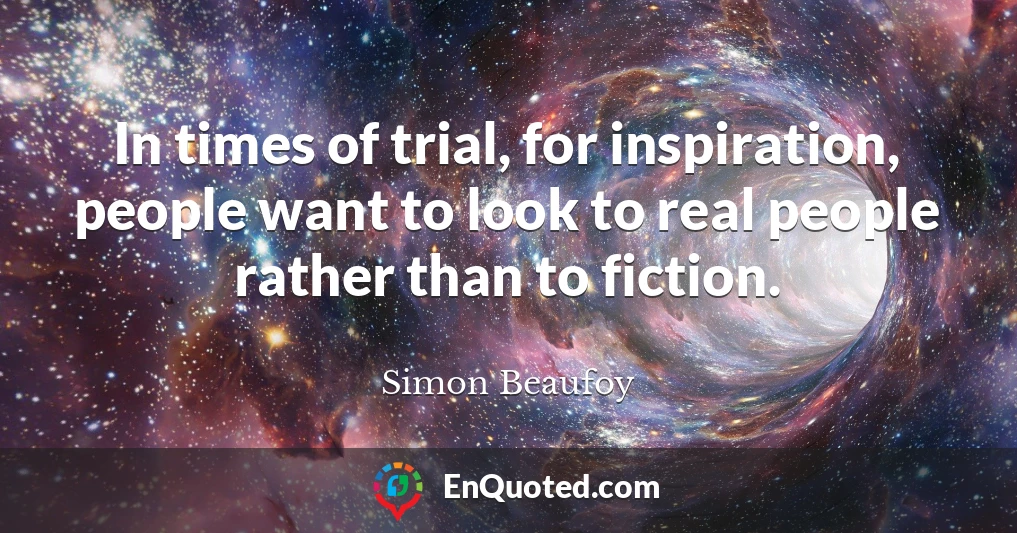 In times of trial, for inspiration, people want to look to real people rather than to fiction.