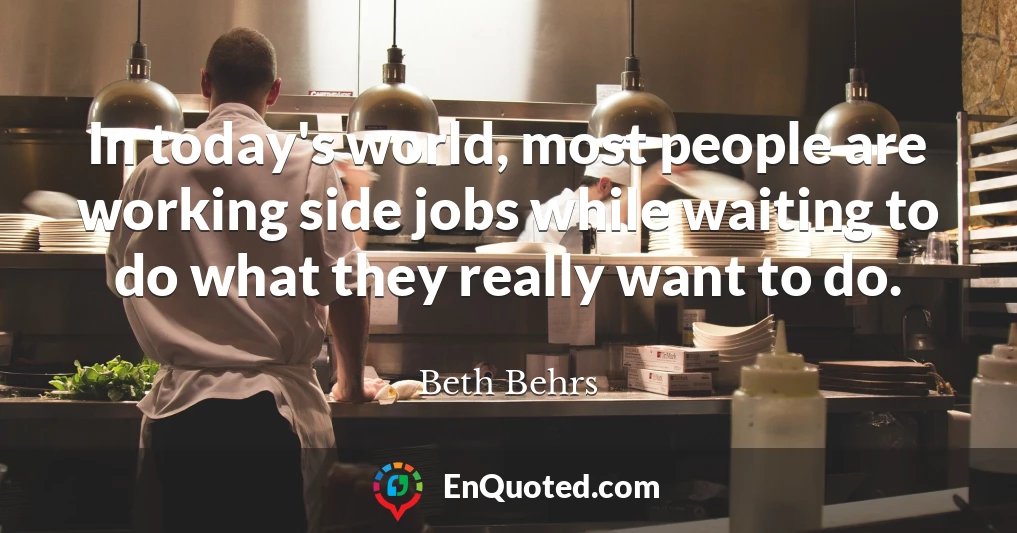 In today's world, most people are working side jobs while waiting to do what they really want to do.
