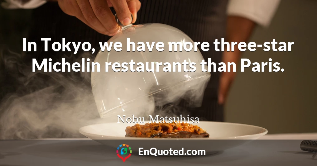 In Tokyo, we have more three-star Michelin restaurants than Paris.