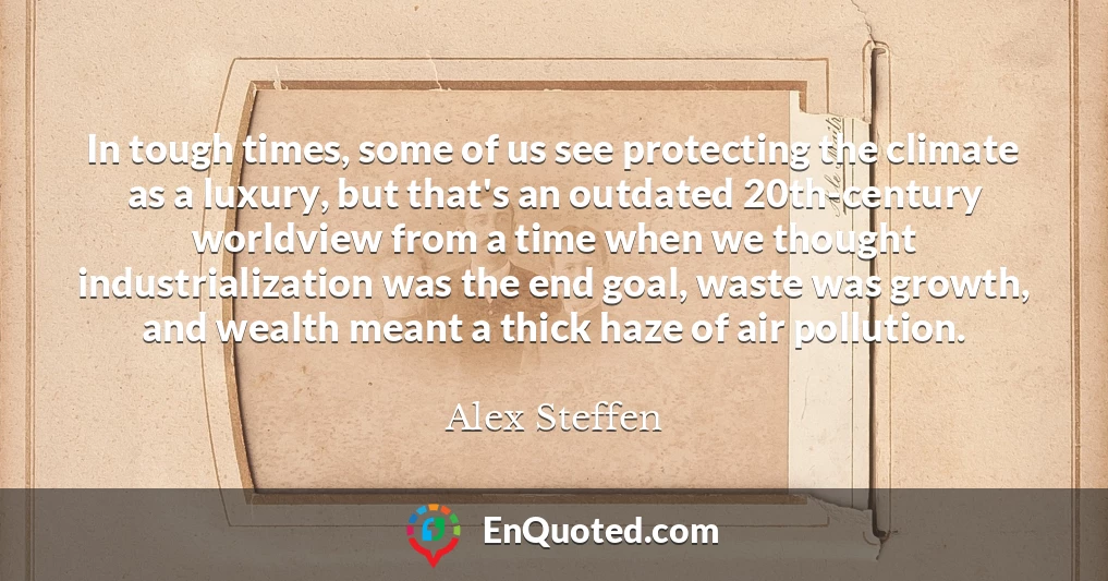 In tough times, some of us see protecting the climate as a luxury, but that's an outdated 20th-century worldview from a time when we thought industrialization was the end goal, waste was growth, and wealth meant a thick haze of air pollution.