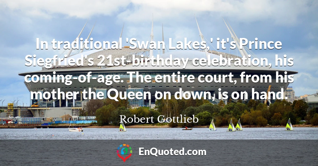 In traditional 'Swan Lakes,' it's Prince Siegfried's 21st-birthday celebration, his coming-of-age. The entire court, from his mother the Queen on down, is on hand.