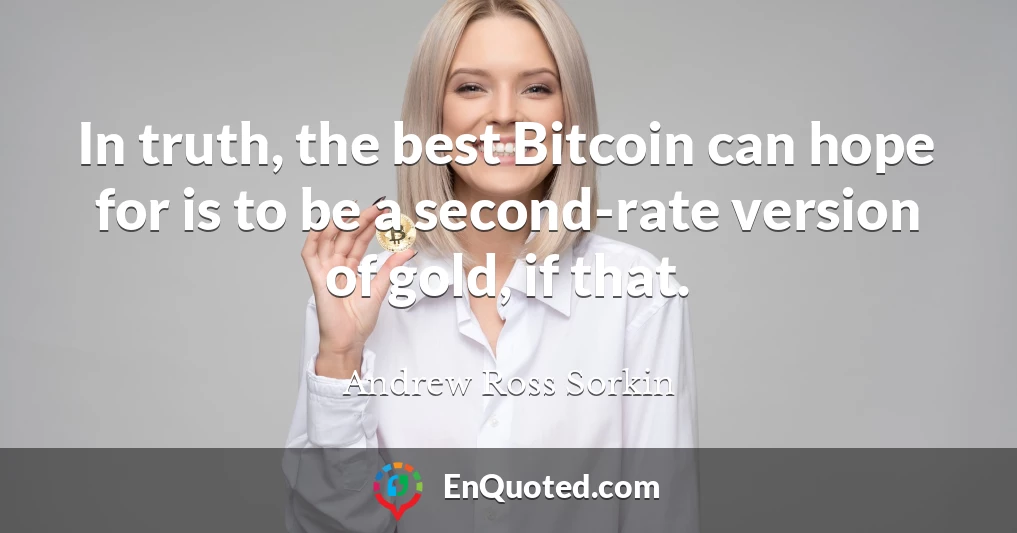 In truth, the best Bitcoin can hope for is to be a second-rate version of gold, if that.