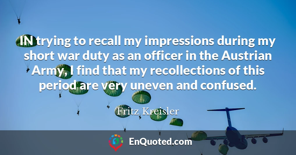IN trying to recall my impressions during my short war duty as an officer in the Austrian Army, I find that my recollections of this period are very uneven and confused.