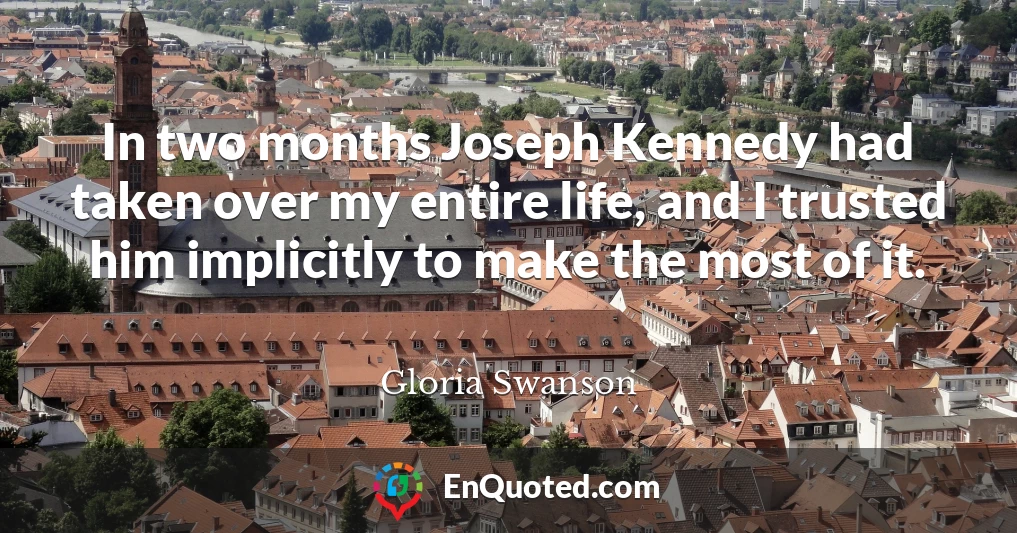 In two months Joseph Kennedy had taken over my entire life, and I trusted him implicitly to make the most of it.
