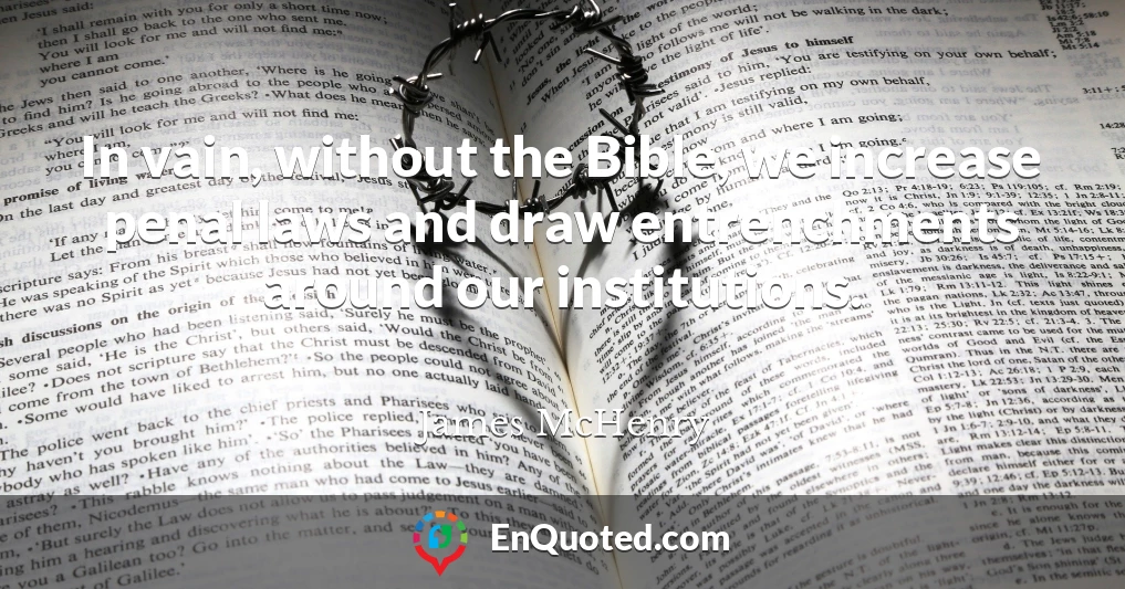 In vain, without the Bible, we increase penal laws and draw entrenchments around our institutions.