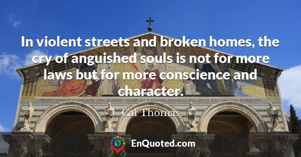 In violent streets and broken homes, the cry of anguished souls is not for more laws but for more conscience and character.