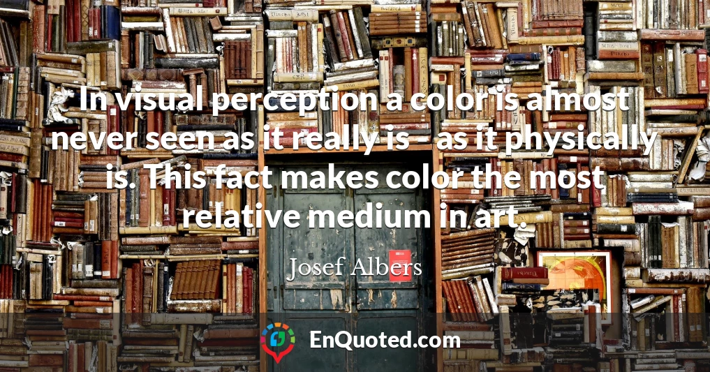 In visual perception a color is almost never seen as it really is - as it physically is. This fact makes color the most relative medium in art.