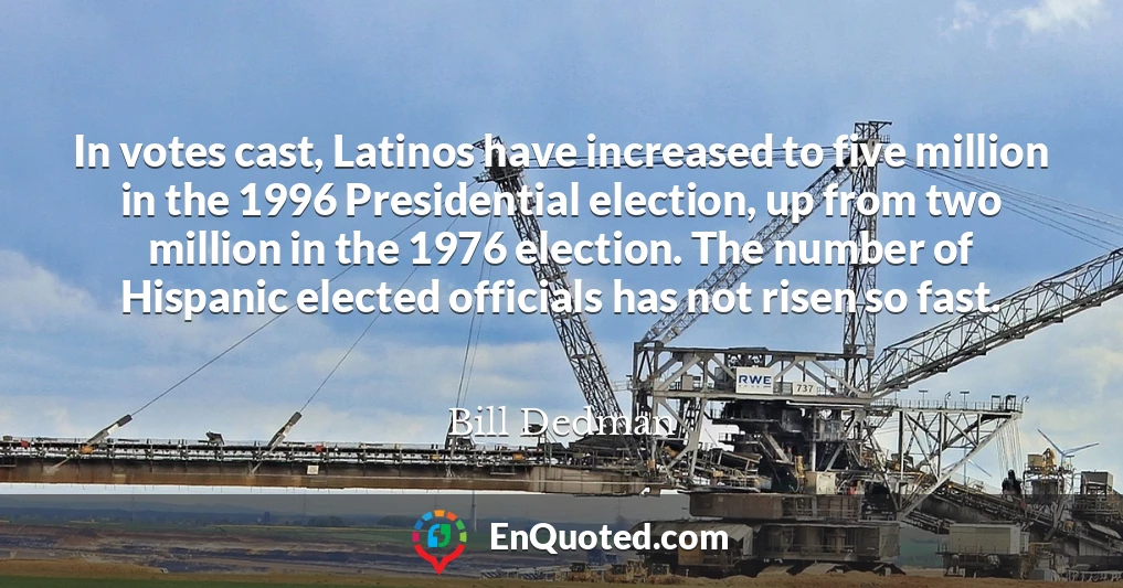 In votes cast, Latinos have increased to five million in the 1996 Presidential election, up from two million in the 1976 election. The number of Hispanic elected officials has not risen so fast.