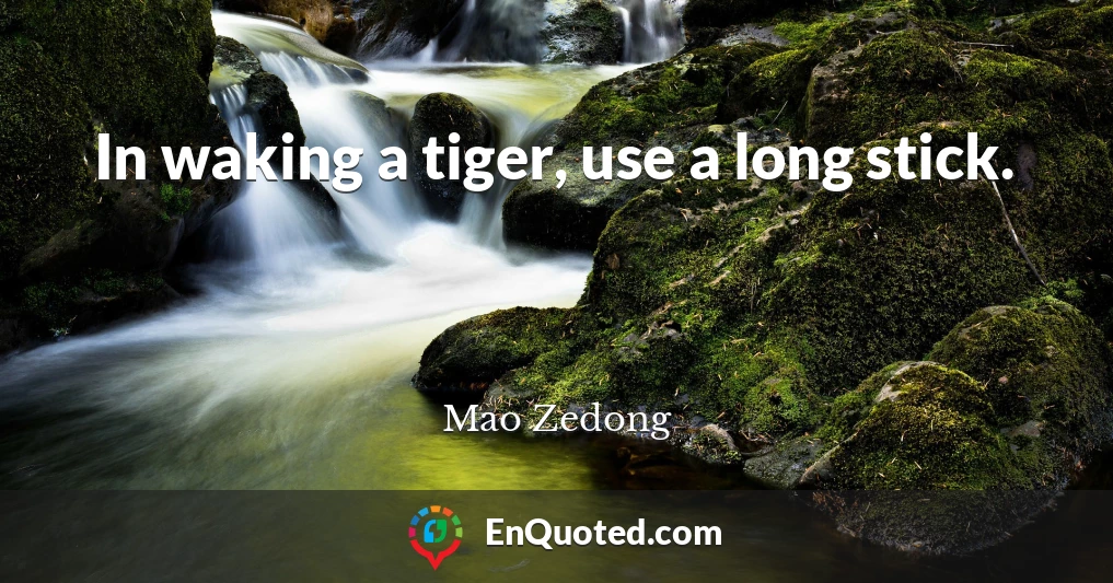 In waking a tiger, use a long stick.