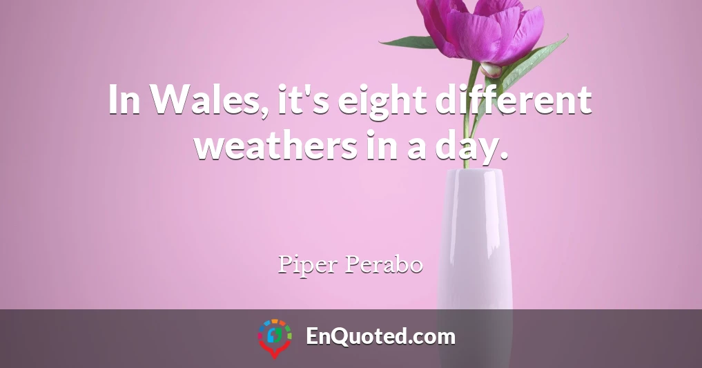 In Wales, it's eight different weathers in a day.