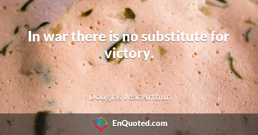 In war there is no substitute for victory.