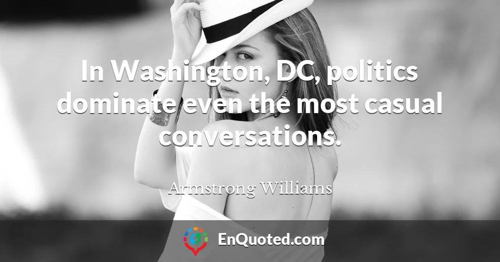 In Washington, DC, politics dominate even the most casual conversations.