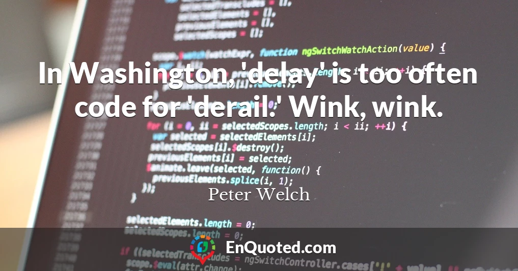 In Washington, 'delay' is too often code for 'derail.' Wink, wink.