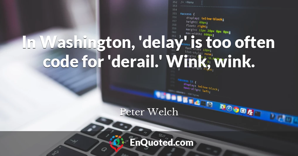 In Washington, 'delay' is too often code for 'derail.' Wink, wink.