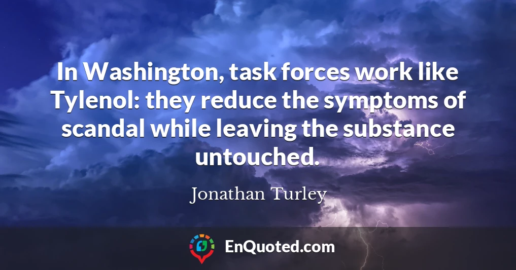 In Washington, task forces work like Tylenol: they reduce the symptoms of scandal while leaving the substance untouched.