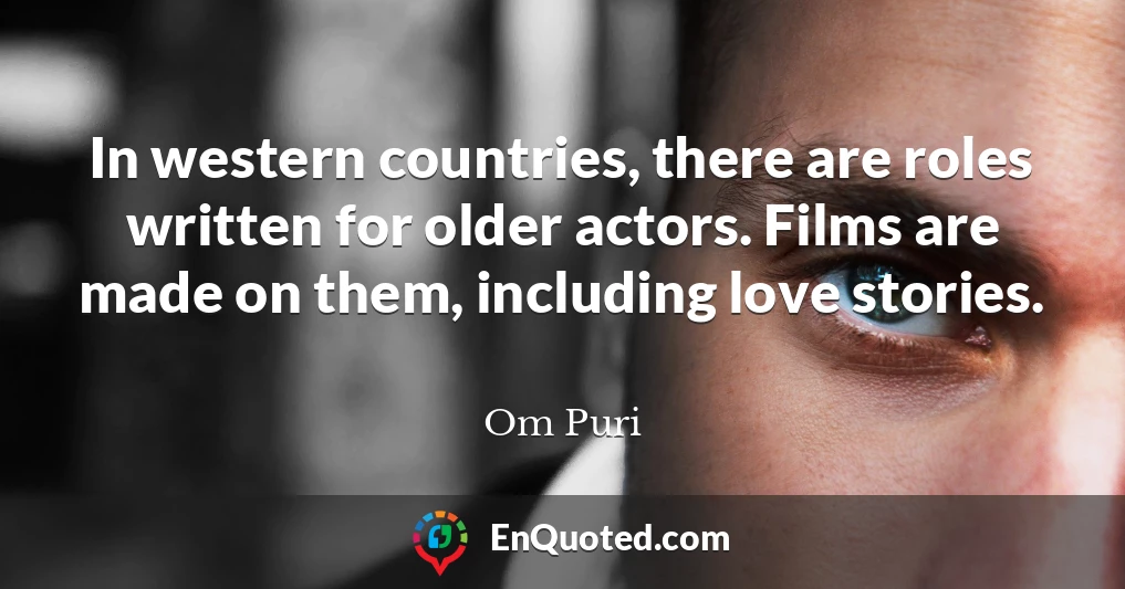 In western countries, there are roles written for older actors. Films are made on them, including love stories.