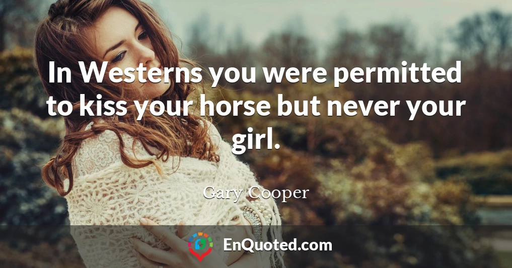 In Westerns you were permitted to kiss your horse but never your girl.