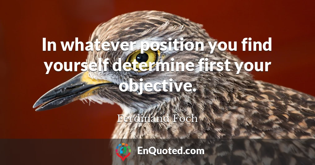 In whatever position you find yourself determine first your objective.