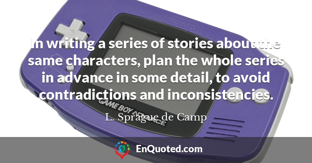 In writing a series of stories about the same characters, plan the whole series in advance in some detail, to avoid contradictions and inconsistencies.