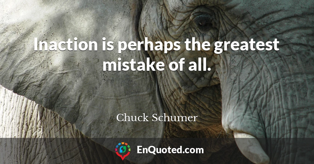 Inaction is perhaps the greatest mistake of all.