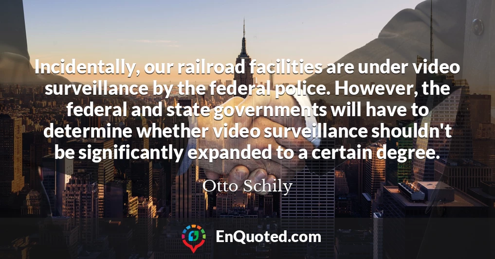 Incidentally, our railroad facilities are under video surveillance by the federal police. However, the federal and state governments will have to determine whether video surveillance shouldn't be significantly expanded to a certain degree.