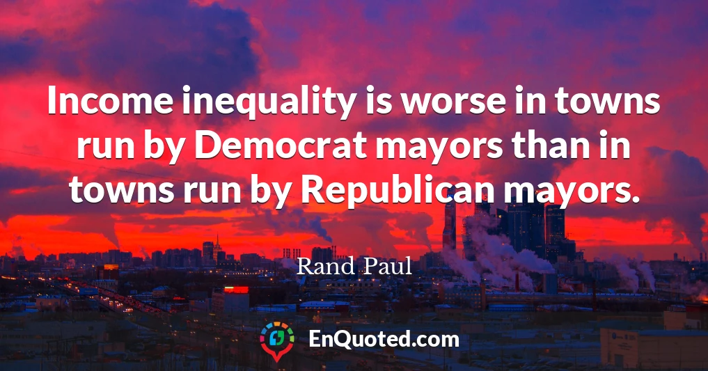 Income inequality is worse in towns run by Democrat mayors than in towns run by Republican mayors.