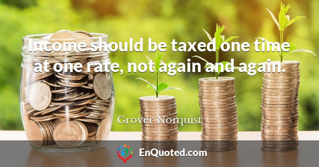 Income should be taxed one time at one rate, not again and again.