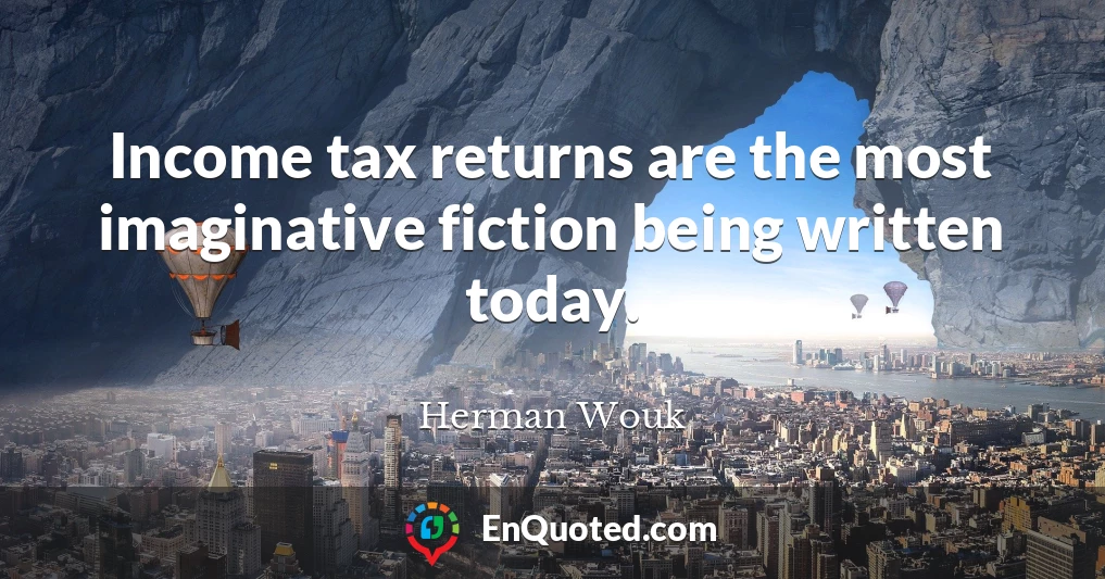 Income tax returns are the most imaginative fiction being written today.