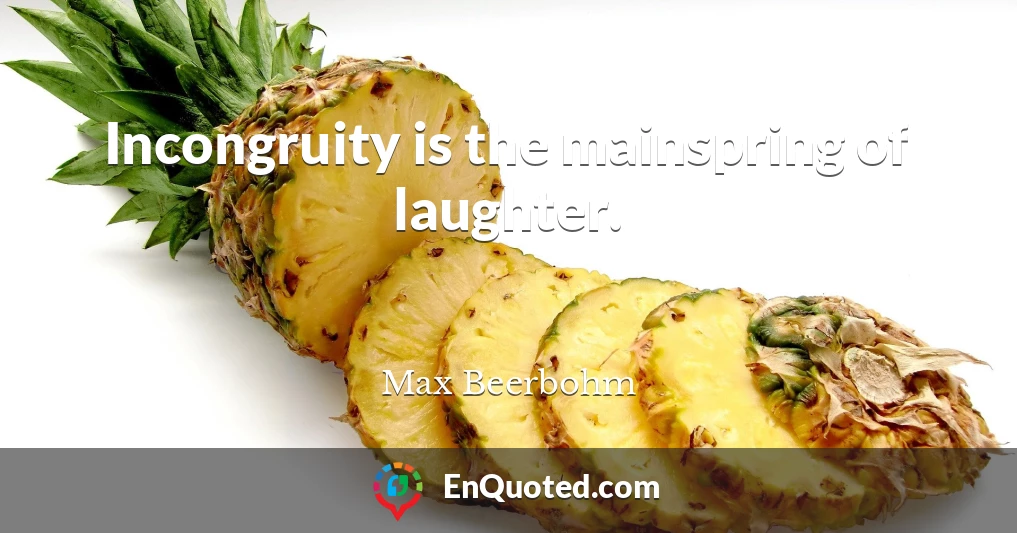 Incongruity is the mainspring of laughter.