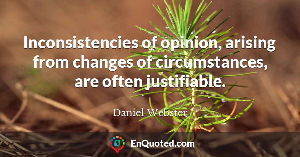 Inconsistencies of opinion, arising from changes of circumstances, are often justifiable.