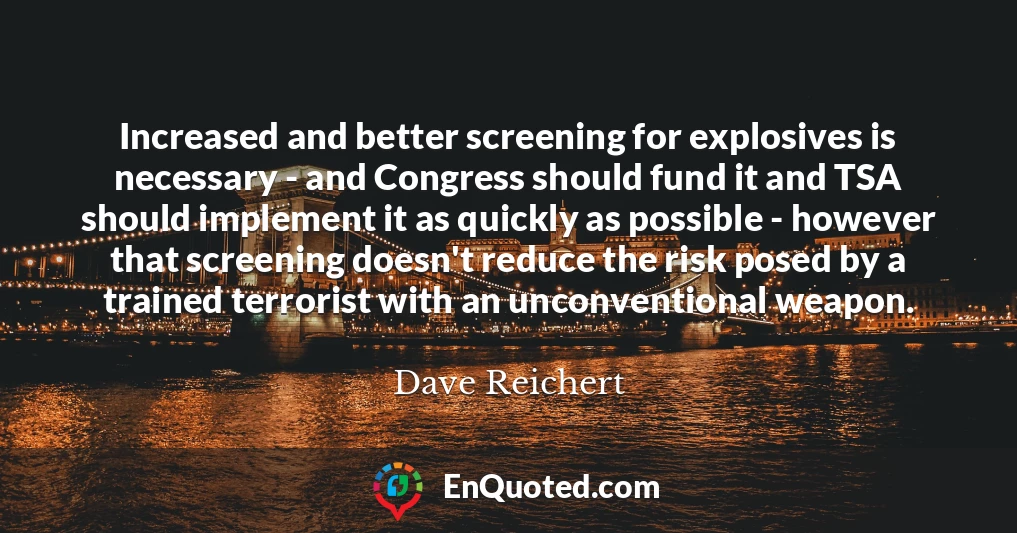 Increased and better screening for explosives is necessary - and Congress should fund it and TSA should implement it as quickly as possible - however that screening doesn't reduce the risk posed by a trained terrorist with an unconventional weapon.