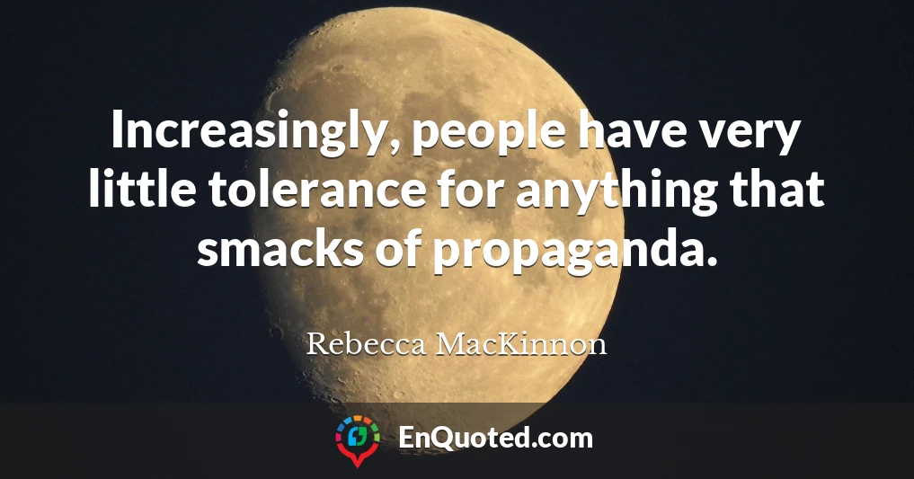 Increasingly, people have very little tolerance for anything that smacks of propaganda.