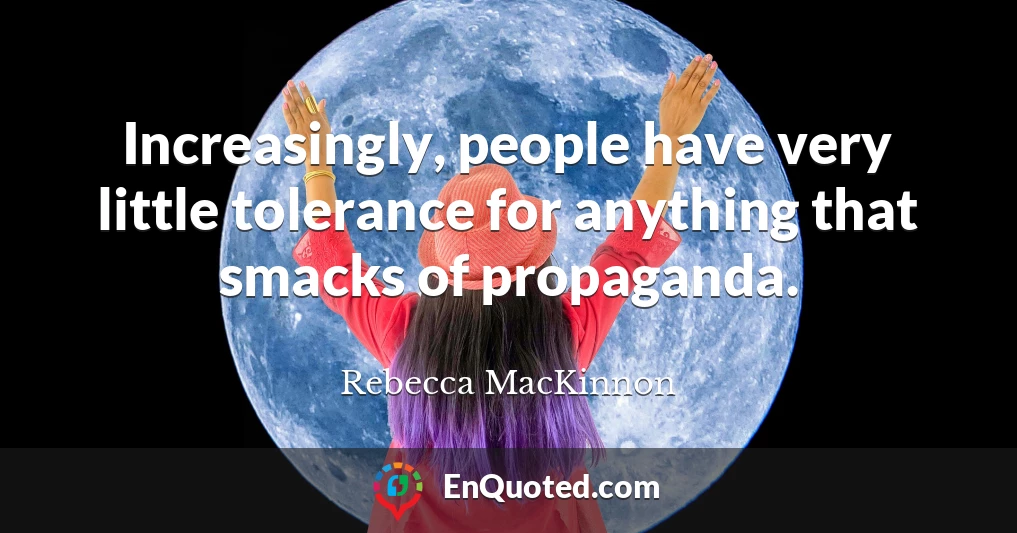 Increasingly, people have very little tolerance for anything that smacks of propaganda.